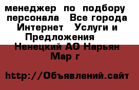 менеджер  по  подбору  персонала - Все города Интернет » Услуги и Предложения   . Ненецкий АО,Нарьян-Мар г.